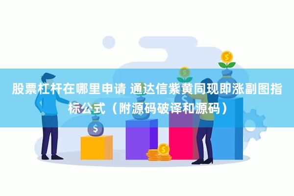 股票杠杆在哪里申请 通达信紫黄同现即涨副图指标公式（附源码破译和源码）