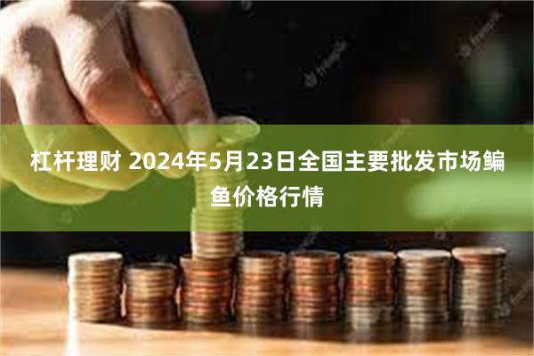 杠杆理财 2024年5月23日全国主要批发市场鳊鱼价格行情