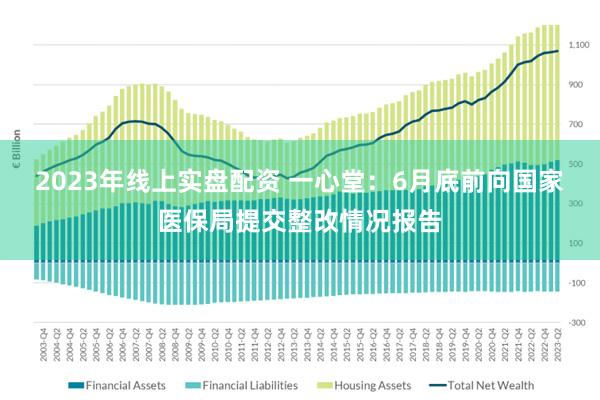 2023年线上实盘配资 一心堂：6月底前向国家医保局提交整改情况报告