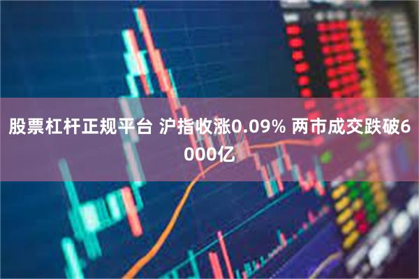 股票杠杆正规平台 沪指收涨0.09% 两市成交跌破6000亿