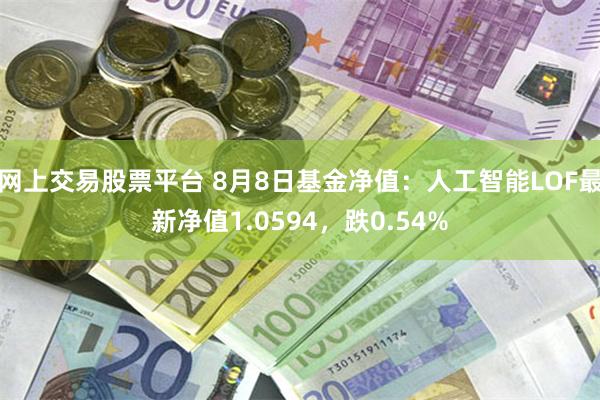 网上交易股票平台 8月8日基金净值：人工智能LOF最新净值1.0594，跌0.54%