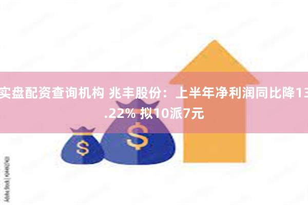 实盘配资查询机构 兆丰股份：上半年净利润同比降13.22% 拟10派7元