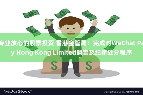 专业放心的股票投资 香港金管局：完成对WeChat Pay Hong Kong Limited调查及纪律处分程序