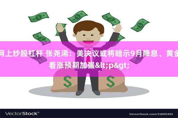 网上炒股杠杆 张尧浠：美决议或将暗示9月降息、黄金看涨预期加强<p>