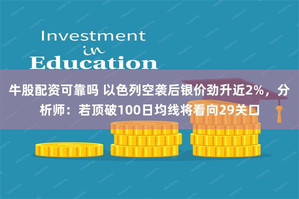 牛股配资可靠吗 以色列空袭后银价劲升近2%，分析师：若顶破100日均线将看向29关口