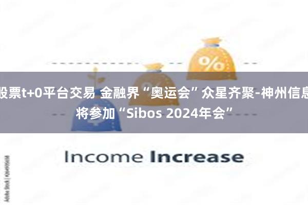 股票t+0平台交易 金融界“奥运会”众星齐聚-神州信息将参加“Sibos 2024年会”