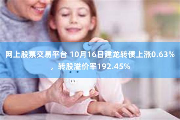 网上股票交易平台 10月16日建龙转债上涨0.63%，转股溢价率192.45%