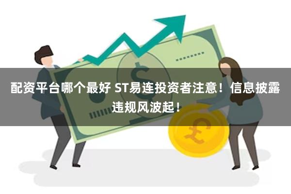 配资平台哪个最好 ST易连投资者注意！信息披露违规风波起！