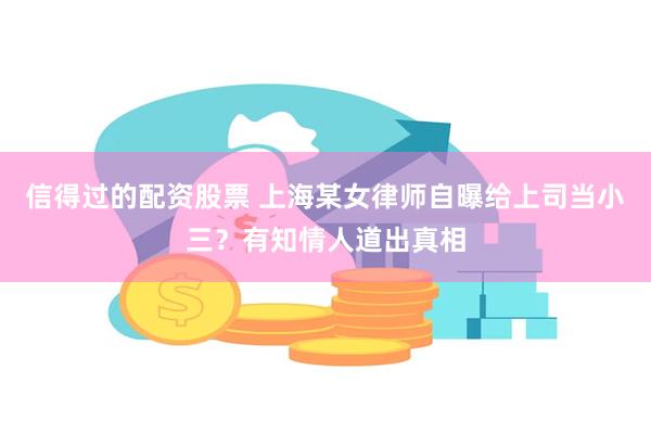 信得过的配资股票 上海某女律师自曝给上司当小三？有知情人道出真相