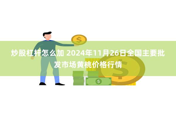 炒股杠杆怎么加 2024年11月26日全国主要批发市场黄桃价格行情