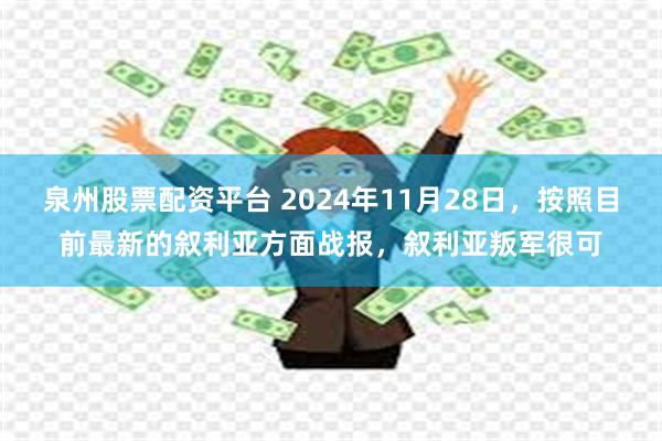 泉州股票配资平台 2024年11月28日，按照目前最新的叙利亚方面战报，叙利亚叛军很可