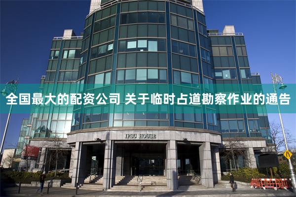 全国最大的配资公司 关于临时占道勘察作业的通告